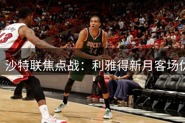 沙特联焦点战：利雅得新月客场优势尽显
