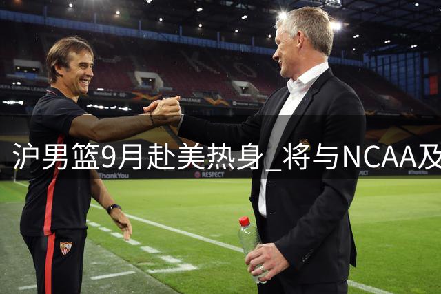 沪男篮9月赴美热身 将与NCAA及G联盟多队过招
